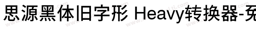 思源黑体旧字形 Heavy转换器字体转换